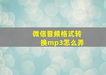 微信音频格式转换mp3怎么弄