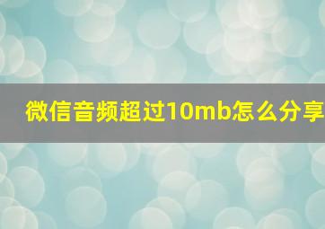 微信音频超过10mb怎么分享