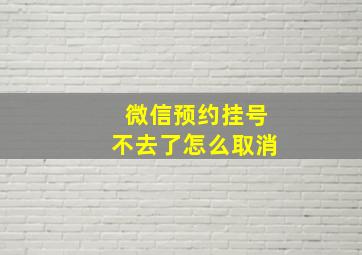 微信预约挂号不去了怎么取消