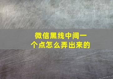 微信黑线中间一个点怎么弄出来的