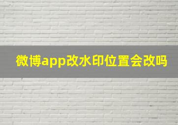 微博app改水印位置会改吗