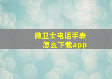 微卫士电话手表怎么下载app