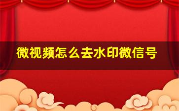 微视频怎么去水印微信号