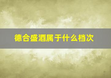 德合盛酒属于什么档次