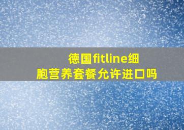 德国fitline细胞营养套餐允许进口吗