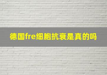 德国fre细胞抗衰是真的吗