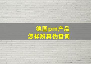 德国pm产品怎样辨真伪查询