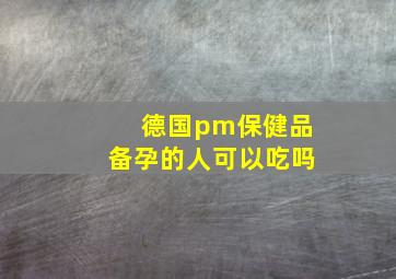 德国pm保健品备孕的人可以吃吗