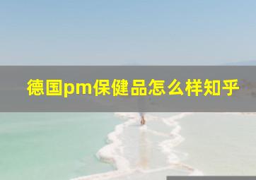 德国pm保健品怎么样知乎