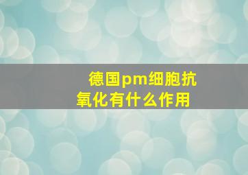 德国pm细胞抗氧化有什么作用