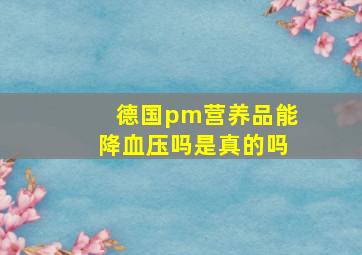 德国pm营养品能降血压吗是真的吗