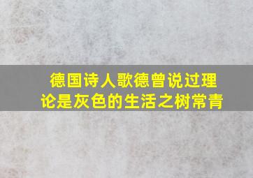 德国诗人歌德曾说过理论是灰色的生活之树常青