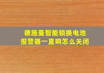 德施曼智能锁换电池报警器一直响怎么关闭