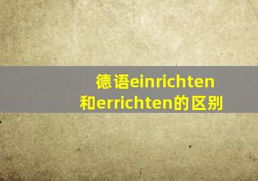 德语einrichten和errichten的区别