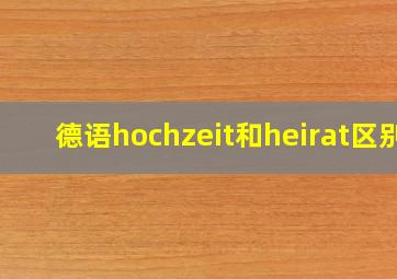 德语hochzeit和heirat区别