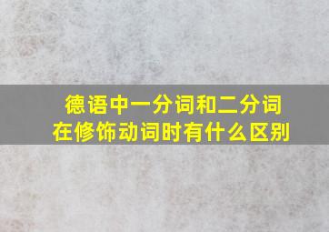 德语中一分词和二分词在修饰动词时有什么区别