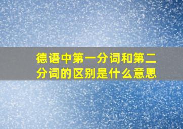 德语中第一分词和第二分词的区别是什么意思