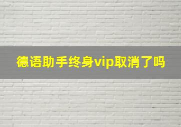 德语助手终身vip取消了吗