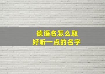 德语名怎么取好听一点的名字