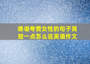 德语夸赞女性的句子简短一点怎么说英语作文