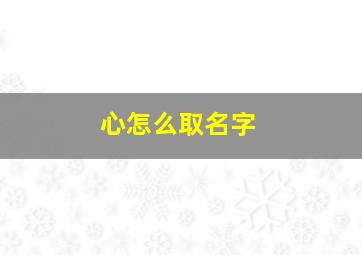 心怎么取名字