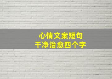 心情文案短句干净治愈四个字