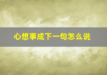 心想事成下一句怎么说