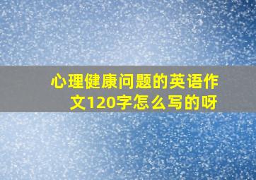 心理健康问题的英语作文120字怎么写的呀