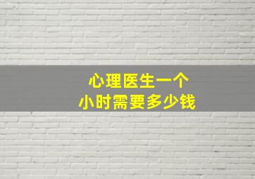 心理医生一个小时需要多少钱