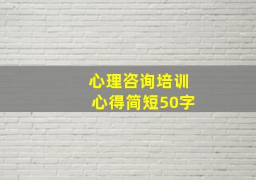 心理咨询培训心得简短50字