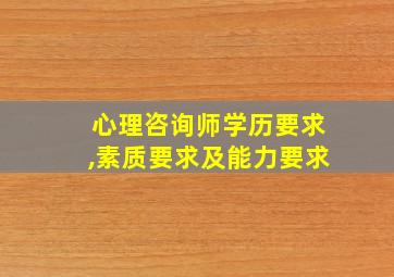 心理咨询师学历要求,素质要求及能力要求