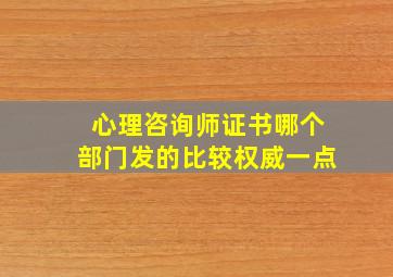 心理咨询师证书哪个部门发的比较权威一点