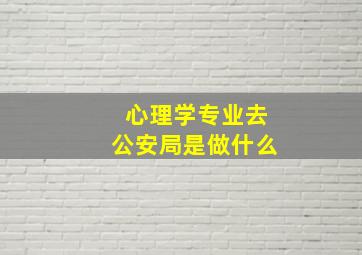 心理学专业去公安局是做什么