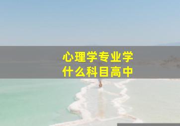 心理学专业学什么科目高中