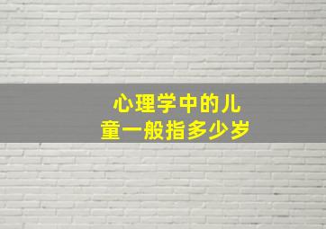 心理学中的儿童一般指多少岁