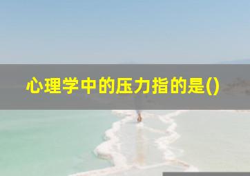 心理学中的压力指的是()