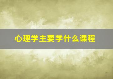 心理学主要学什么课程