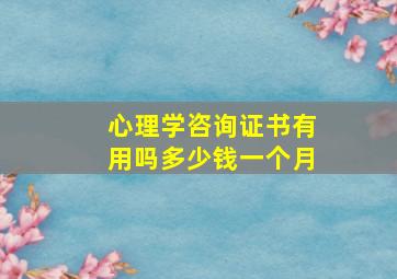 心理学咨询证书有用吗多少钱一个月