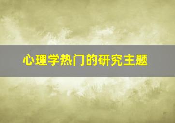 心理学热门的研究主题