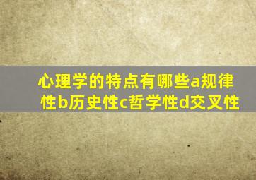 心理学的特点有哪些a规律性b历史性c哲学性d交叉性