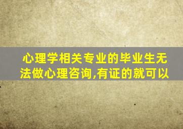 心理学相关专业的毕业生无法做心理咨询,有证的就可以