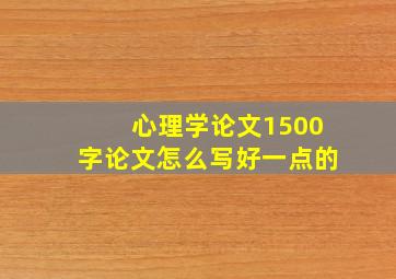 心理学论文1500字论文怎么写好一点的