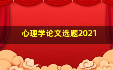 心理学论文选题2021