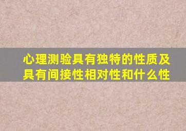 心理测验具有独特的性质及具有间接性相对性和什么性