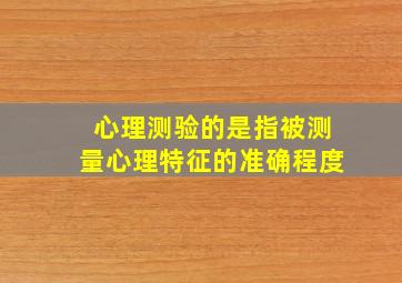 心理测验的是指被测量心理特征的准确程度