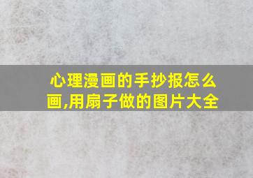 心理漫画的手抄报怎么画,用扇子做的图片大全