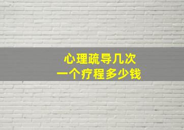 心理疏导几次一个疗程多少钱