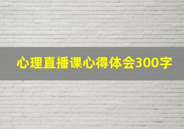 心理直播课心得体会300字