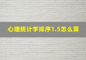 心理统计学排序1.5怎么算