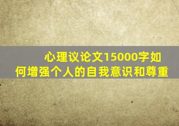 心理议论文15000字如何增强个人的自我意识和尊重